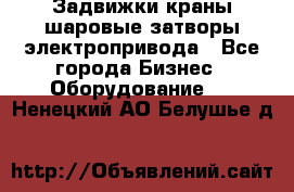 Задвижки краны шаровые затворы электропривода - Все города Бизнес » Оборудование   . Ненецкий АО,Белушье д.